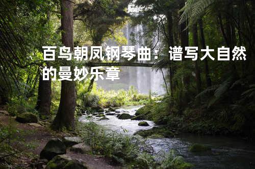 百鸟朝凤钢琴曲：谱写大自然的曼妙乐章